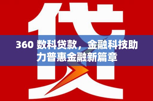 山西360 数科贷款，金融科技助力普惠金融新篇章