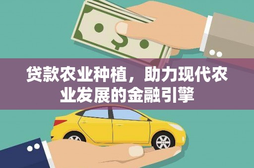 山西贷款农业种植，助力现代农业发展的金融引擎
