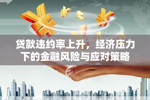 山西贷款违约率上升，经济压力下的金融风险与应对策略