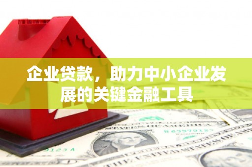 山西企业贷款，助力中小企业发展的关键金融工具