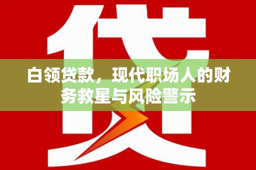 山西白领贷款，现代职场人的财务救星与风险警示