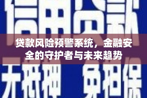 山西贷款风险预警系统，金融安全的守护者与未来趋势