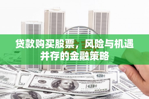 山西贷款购买股票，风险与机遇并存的金融策略