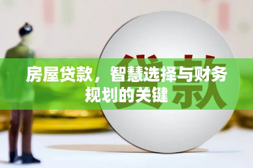 山西房屋贷款，智慧选择与财务规划的关键