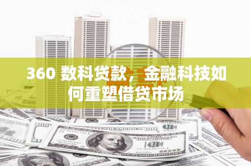 山西360 数科贷款，金融科技如何重塑借贷市场