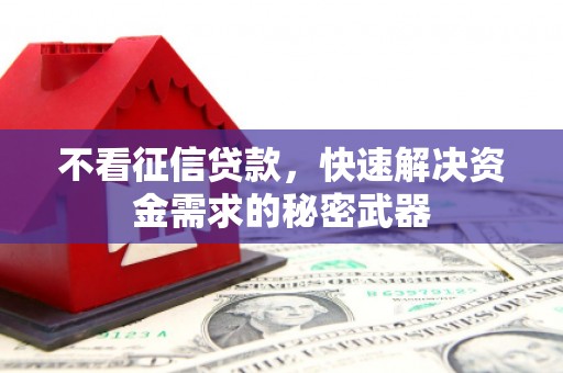 山西不看征信贷款，快速解决资金需求的秘密武器
