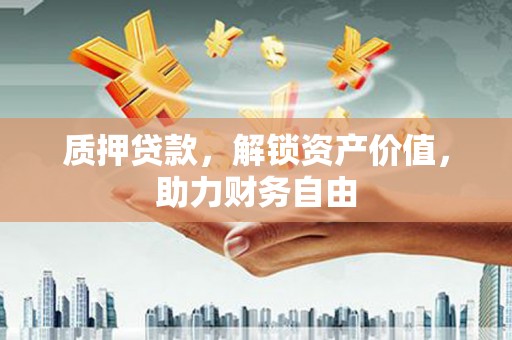山西质押贷款，解锁资产价值，助力财务自由