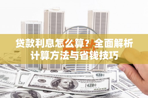 山西贷款利息怎么算？全面解析计算方法与省钱技巧