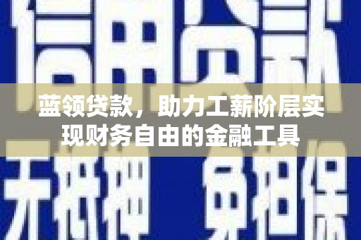 山西蓝领贷款，助力工薪阶层实现财务自由的金融工具