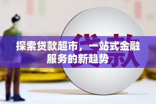 山西探索贷款超市，一站式金融服务的新趋势