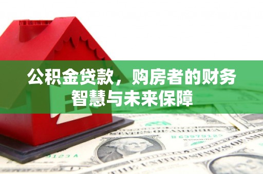 山西公积金贷款，购房者的财务智慧与未来保障