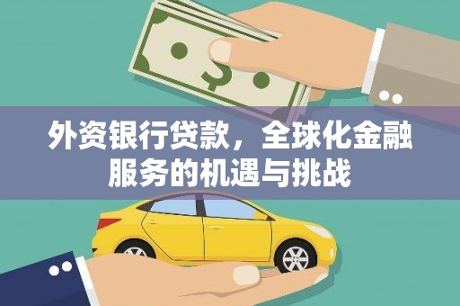 山西外资银行贷款，全球化金融服务的机遇与挑战