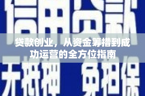 山西贷款创业，从资金筹措到成功运营的全方位指南