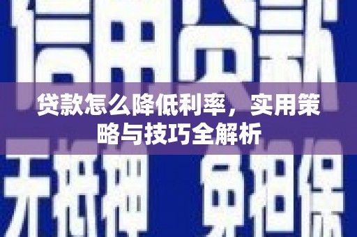 山西贷款怎么降低利率，实用策略与技巧全解析