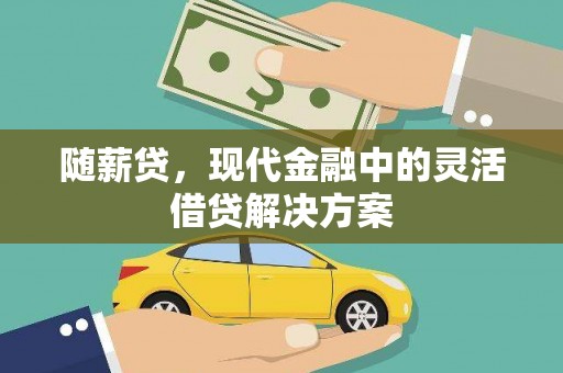 山西随薪贷，现代金融中的灵活借贷解决方案