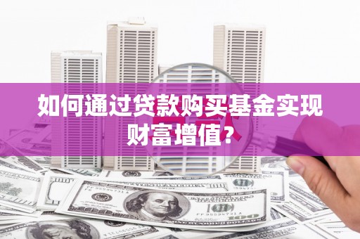 山西如何通过贷款购买基金实现财富增值？
