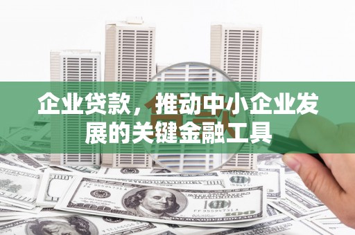 山西企业贷款，推动中小企业发展的关键金融工具