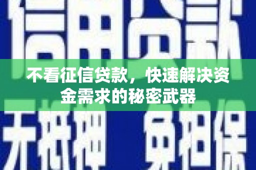 山西不看征信贷款，快速解决资金需求的秘密武器