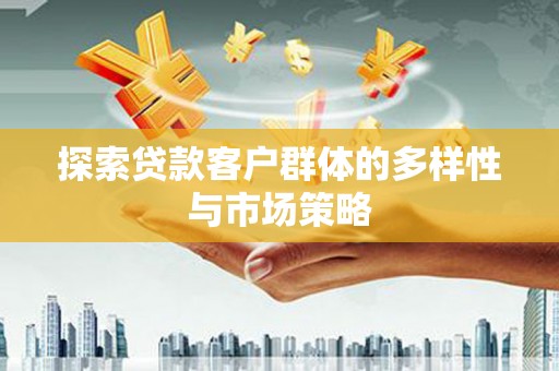 山西探索贷款客户群体的多样性与市场策略