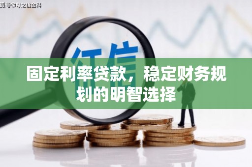 山西固定利率贷款，稳定财务规划的明智选择
