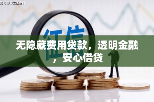 山西无隐藏费用贷款，透明金融，安心借贷