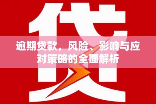 山西逾期贷款，风险、影响与应对策略的全面解析