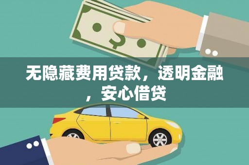山西无隐藏费用贷款，透明金融，安心借贷