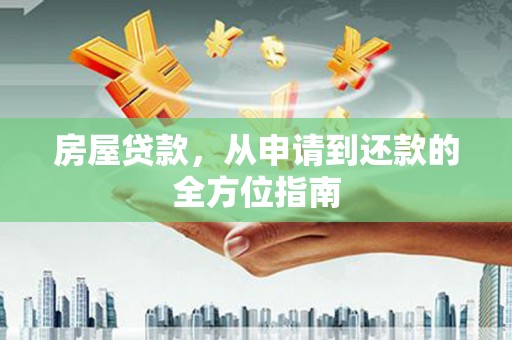 山西房屋贷款，从申请到还款的全方位指南
