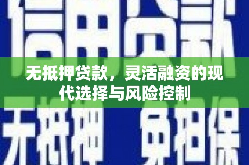 山西无抵押贷款，灵活融资的现代选择与风险控制