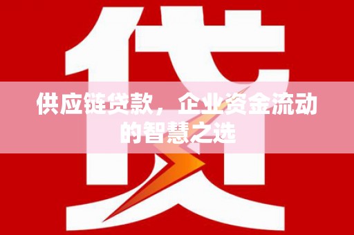 山西供应链贷款，企业资金流动的智慧之选