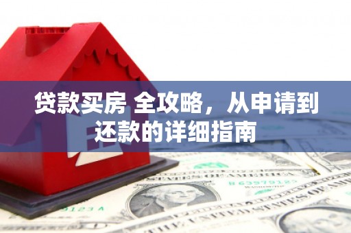 山西贷款买房 全攻略，从申请到还款的详细指南