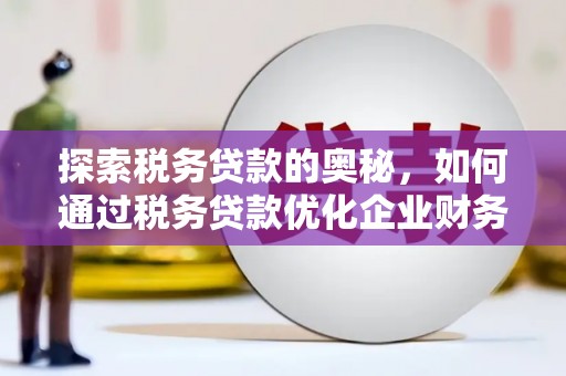 山西探索税务贷款的奥秘，如何通过税务贷款优化企业财务