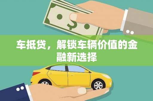 山西车抵贷，解锁车辆价值的金融新选择