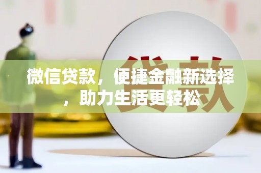 山西微信贷款，便捷金融新选择，助力生活更轻松