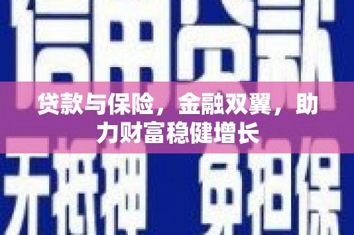 山西贷款与保险，金融双翼，助力财富稳健增长