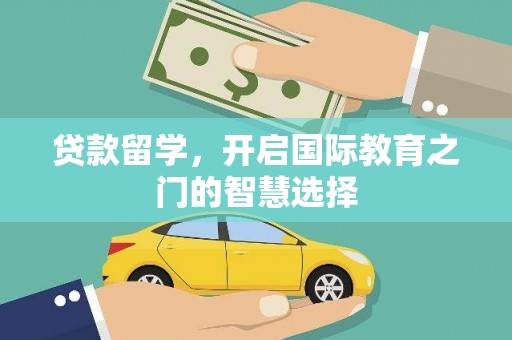 山西贷款留学，开启国际教育之门的智慧选择