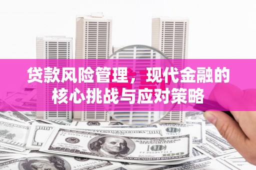 山西贷款风险管理，现代金融的核心挑战与应对策略