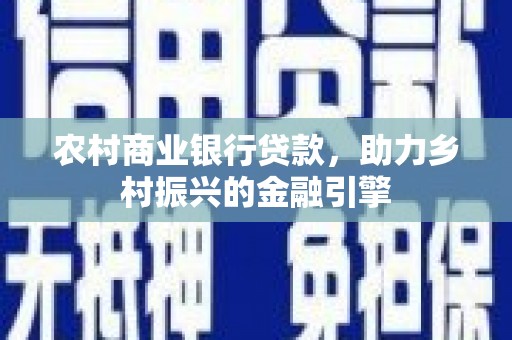 山西农村商业银行贷款，助力乡村振兴的金融引擎