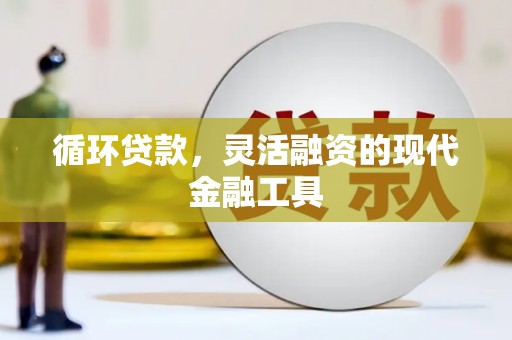 山西循环贷款，灵活融资的现代金融工具