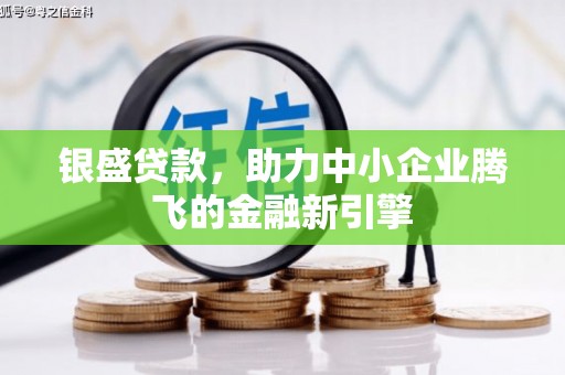 山西银盛贷款，助力中小企业腾飞的金融新引擎