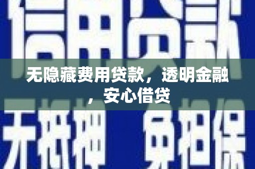 山西无隐藏费用贷款，透明金融，安心借贷