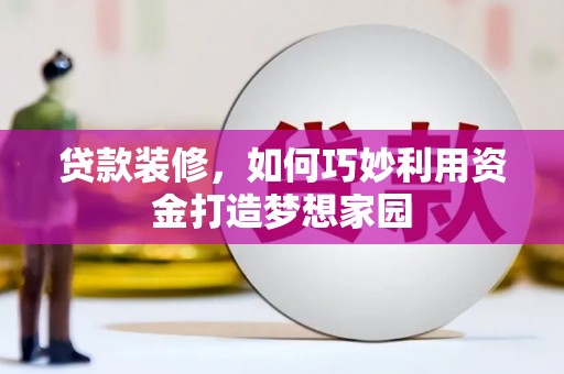 山西贷款装修，如何巧妙利用资金打造梦想家园