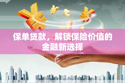 山西保单贷款，解锁保险价值的金融新选择