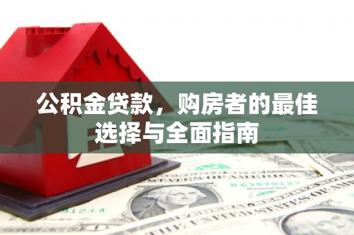 山西公积金贷款，购房者的最佳选择与全面指南