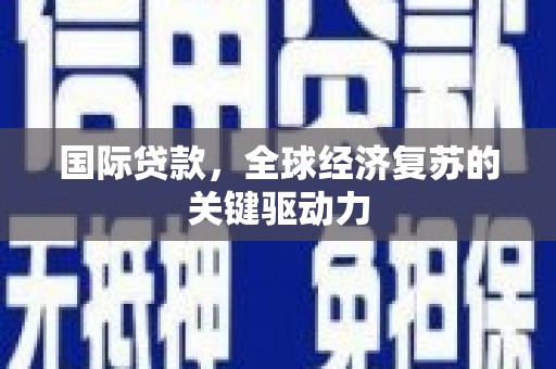 山西国际贷款，全球经济复苏的关键驱动力