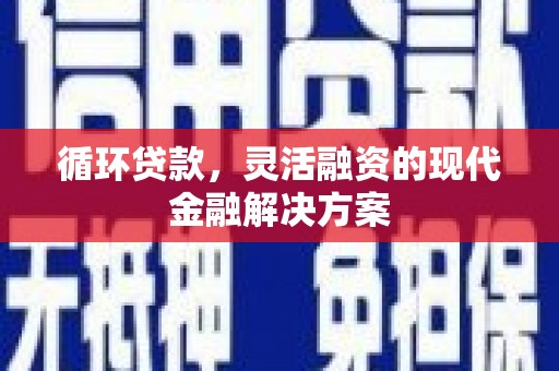 山西循环贷款，灵活融资的现代金融解决方案