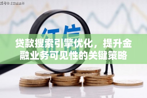 山西贷款搜索引擎优化，提升金融业务可见性的关键策略