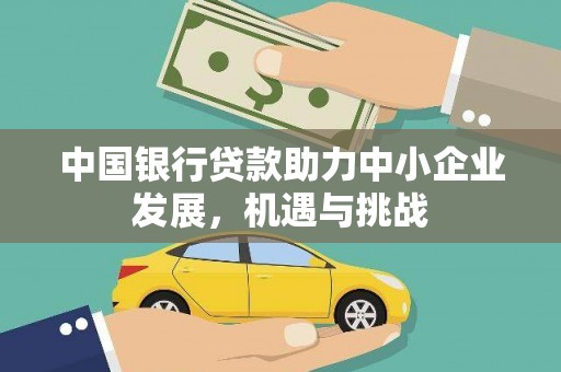 山西中国银行贷款助力中小企业发展，机遇与挑战