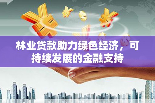 山西林业贷款助力绿色经济，可持续发展的金融支持