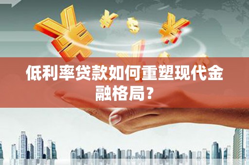 山西低利率贷款如何重塑现代金融格局？